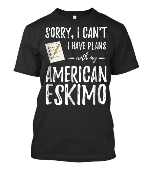 Sorry I Can't I Have Plans With My American Eskimo Dog Mom Dad T-Shirt