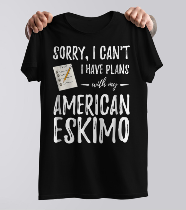 Sorry I Can't I Have Plans With My American Eskimo Dog Mom Dad T-Shirt