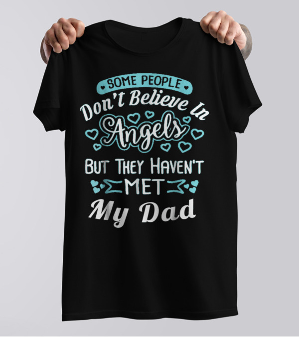 Some People Don't Believe In Angels But They Haven't Met My Dad T-Shirt
