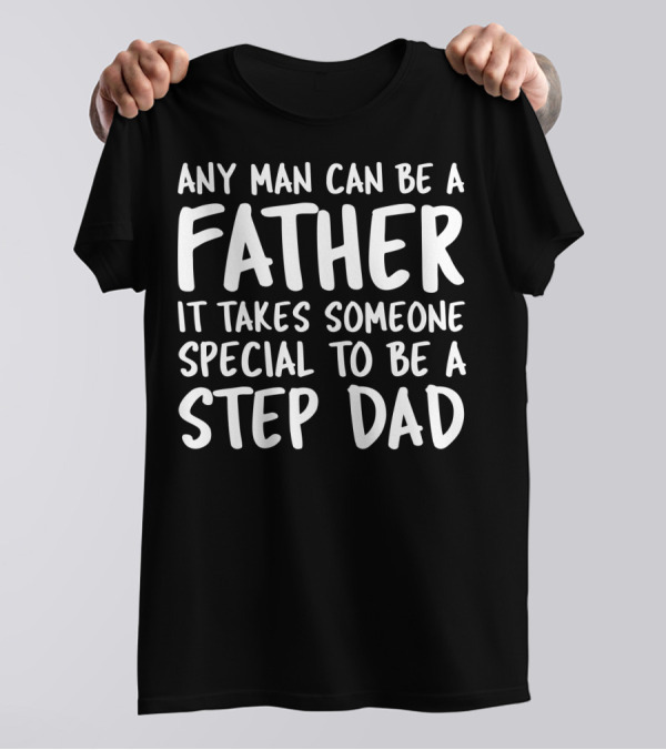 Any Man Can Be A Father It Takes Someone Special To Be A Step Dad T-Shirt