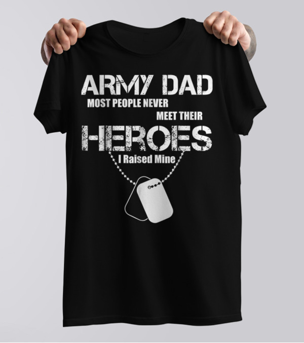 Army Dad Most People Never Meet Their Heroes I Raised Mine Dog Tags T-Shirt