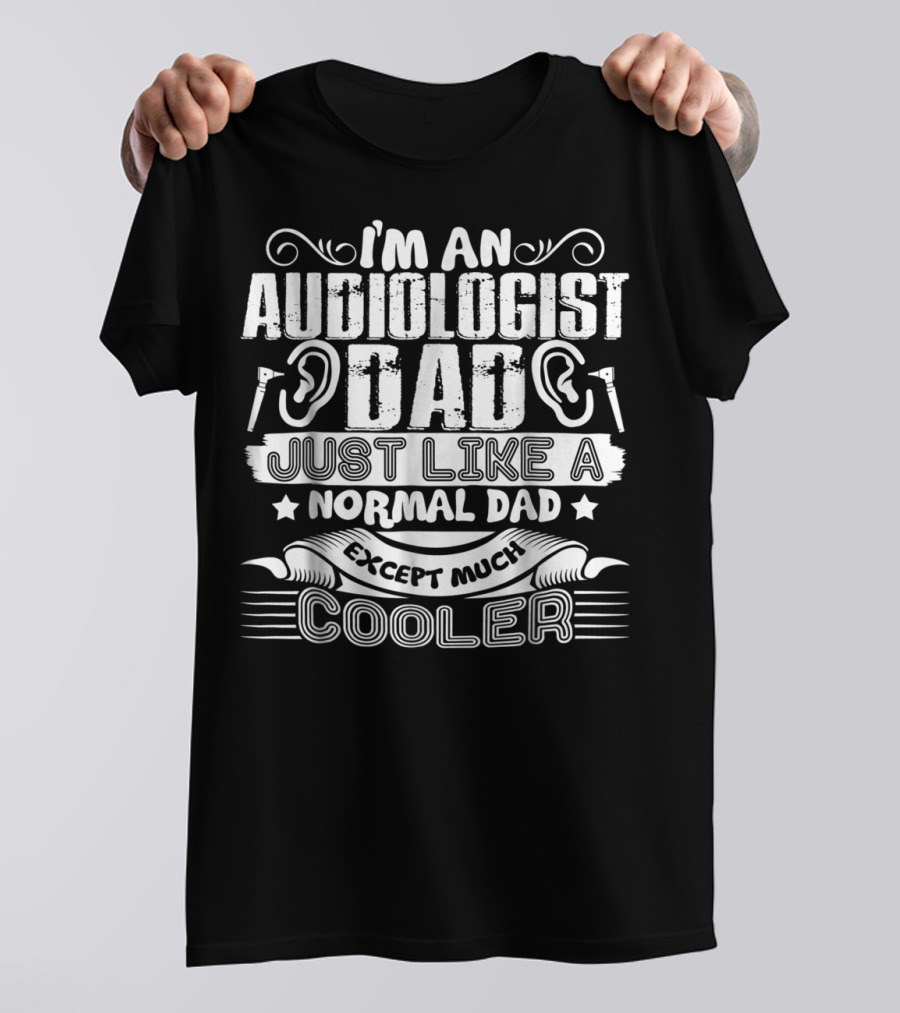 I'm An Audiologist Dad Just Like A Normal Dad Except Much Cooler T-Shirt