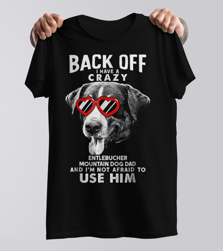 Back Off I Have A Crazy Entlebucher Mountain Dog Dad And I'm Not Afraid To Use Him T-Shirt