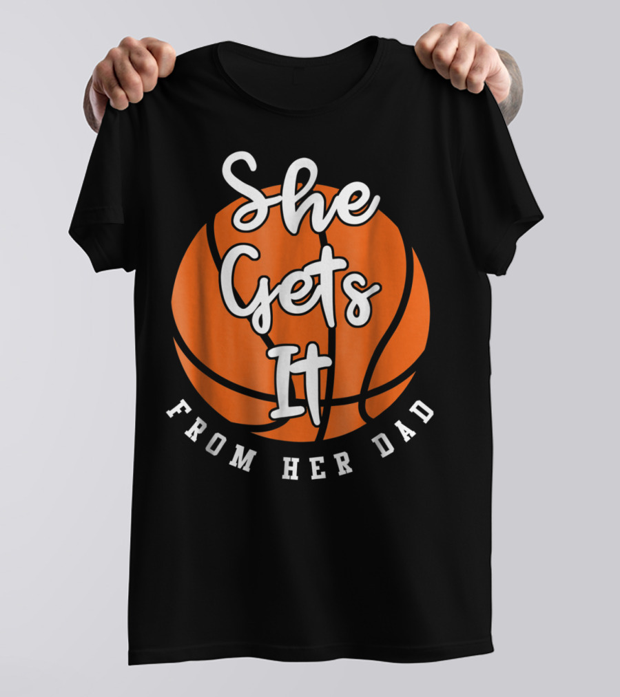 Basketball Dad She Gets It From Her Dad Basketball T-Shirt