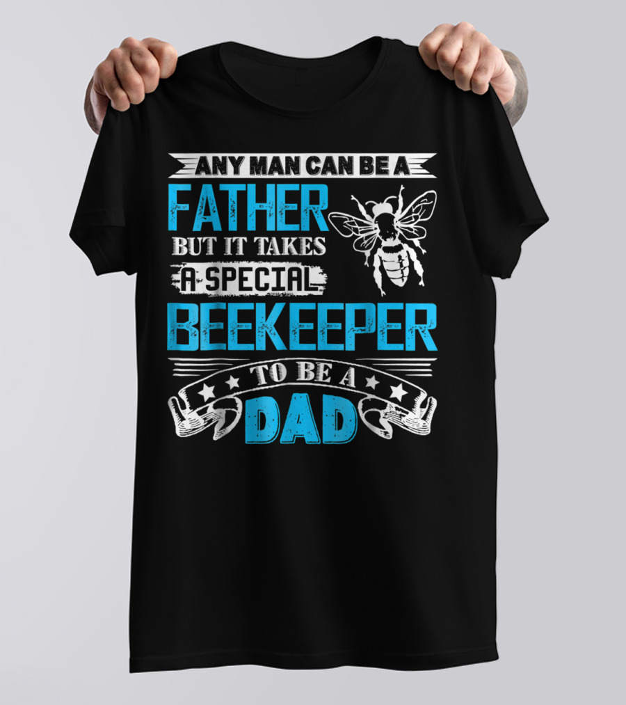 Any Man Can Be A Father But It Takes A Special Beekeeper To Be A Dad T-Shirt