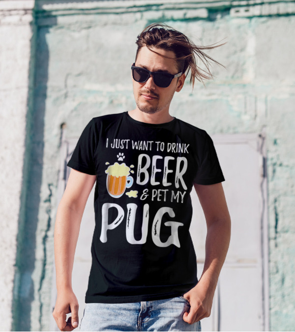 I Just Want To Drink Beer And Pet My Pug Dog Mom Or Dog Dad Idea86 T-Shirt