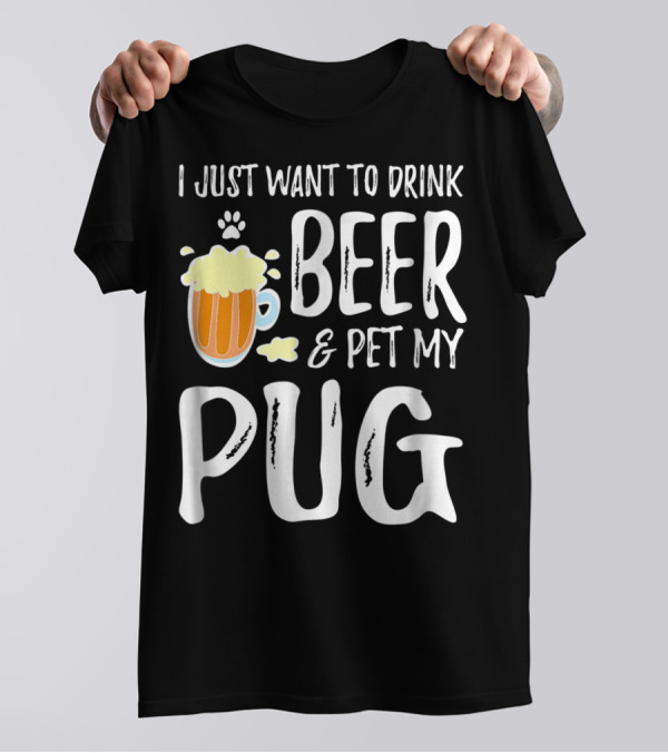 I Just Want To Drink Beer And Pet My Pug Dog Mom Or Dog Dad Idea86 T-Shirt