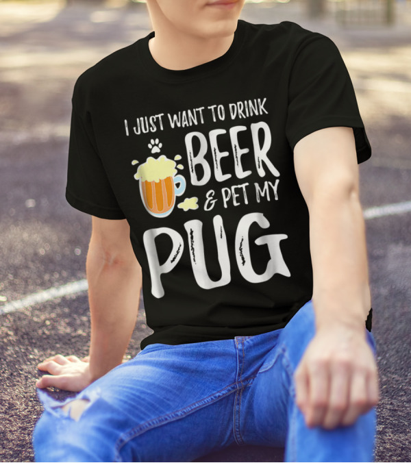 I Just Want To Drink Beer And Pet My Pug Dog Mom Or Dog Dad Idea86 T-Shirt