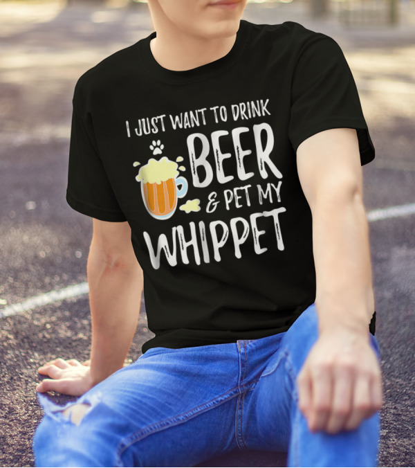 I Just Want To Drink Beer And Pet My Whippet T-Shirt