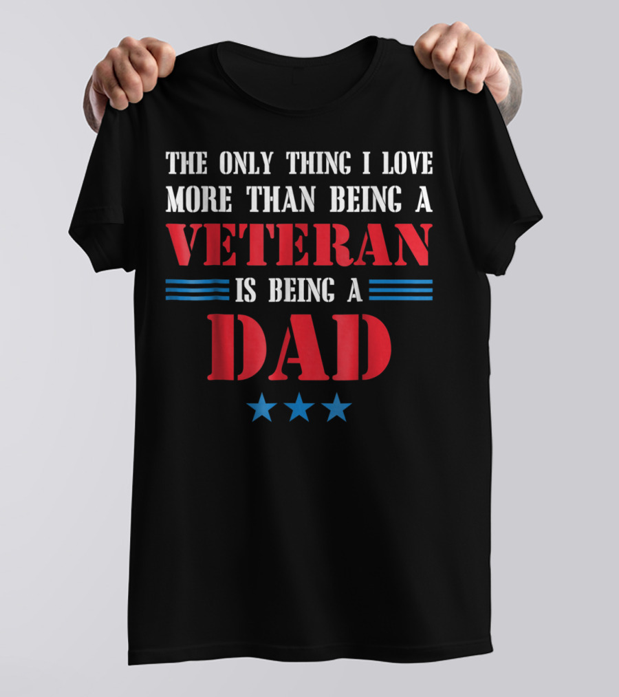 The Only Thing I Love More Than Being A Veteran Is Being A Dad Stars T-Shirt