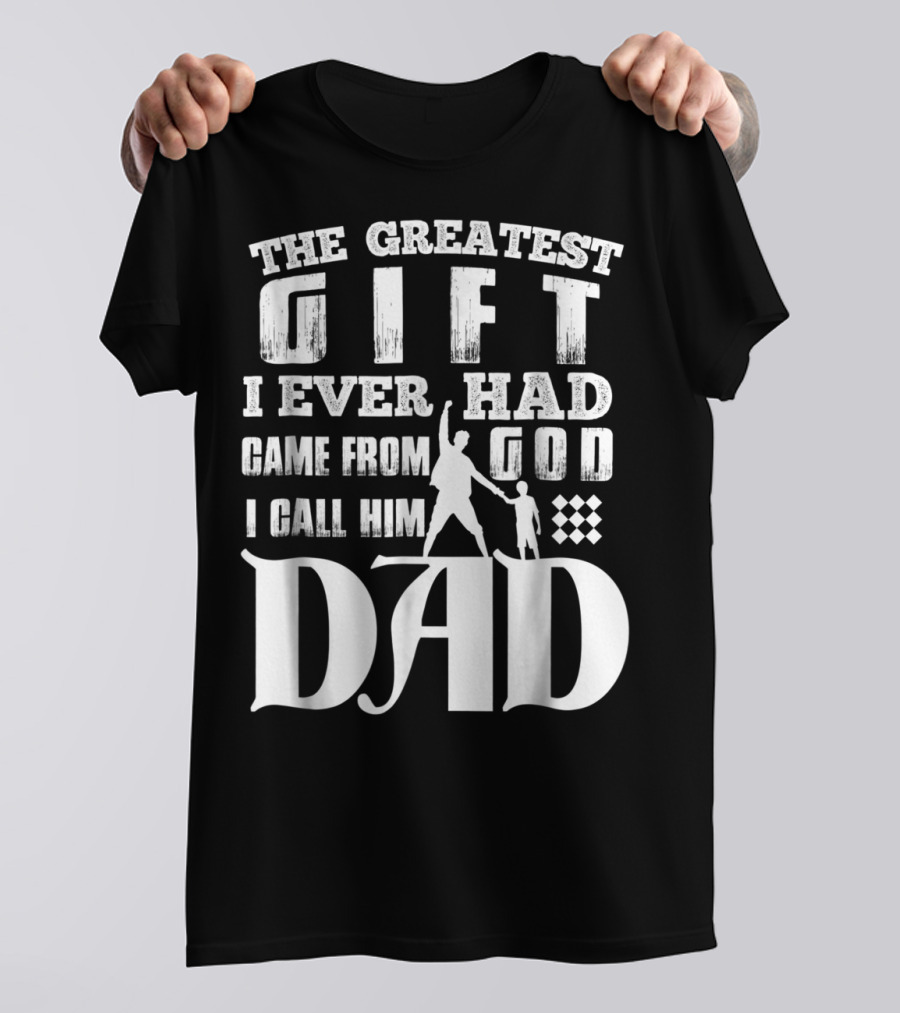 The Greatest Gift I Ever Had Came From God I Call Him Dad T-Shirt