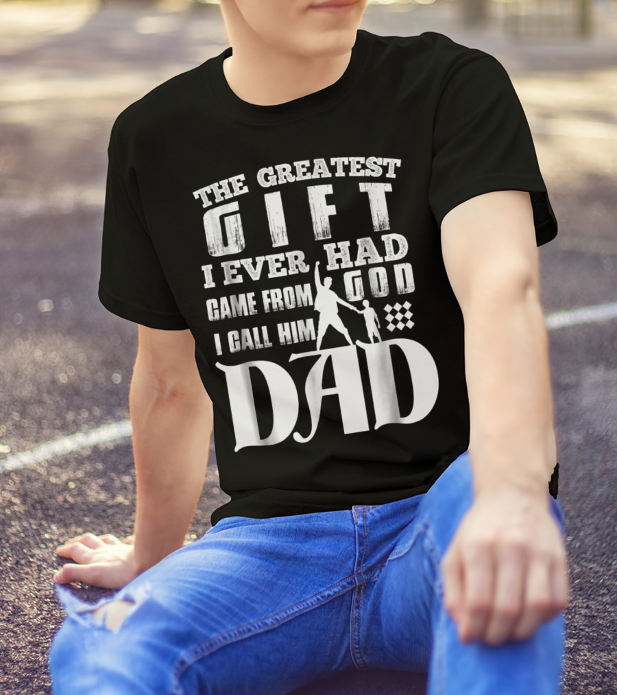 The Greatest Gift I Ever Had Came From God I Call Him Dad T-Shirt