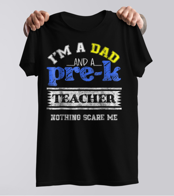 I'm A Dad And A Pre-K Teacher Nothing Scare Me T-Shirt