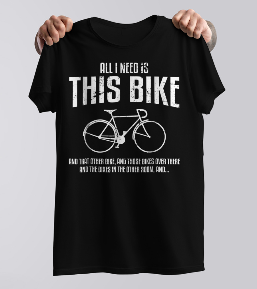 All I Need Is This Bike And That Other Bike And Those Bikes Cycling Dad T-Shirt
