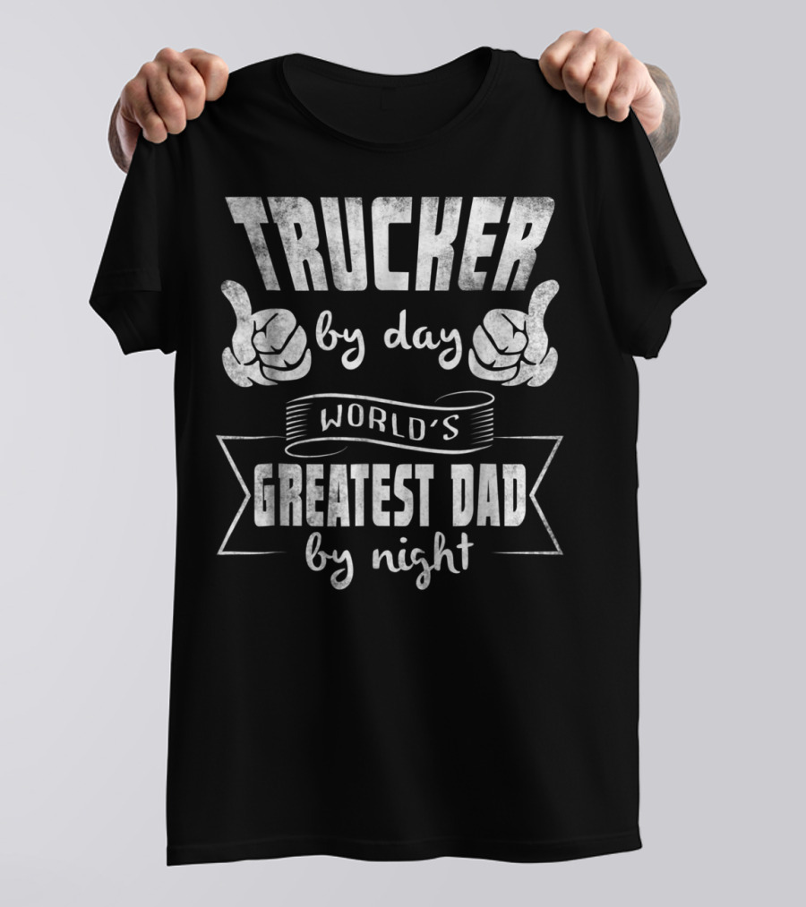 Trucker By Day World's Greatest Dad By Night T-Shirt