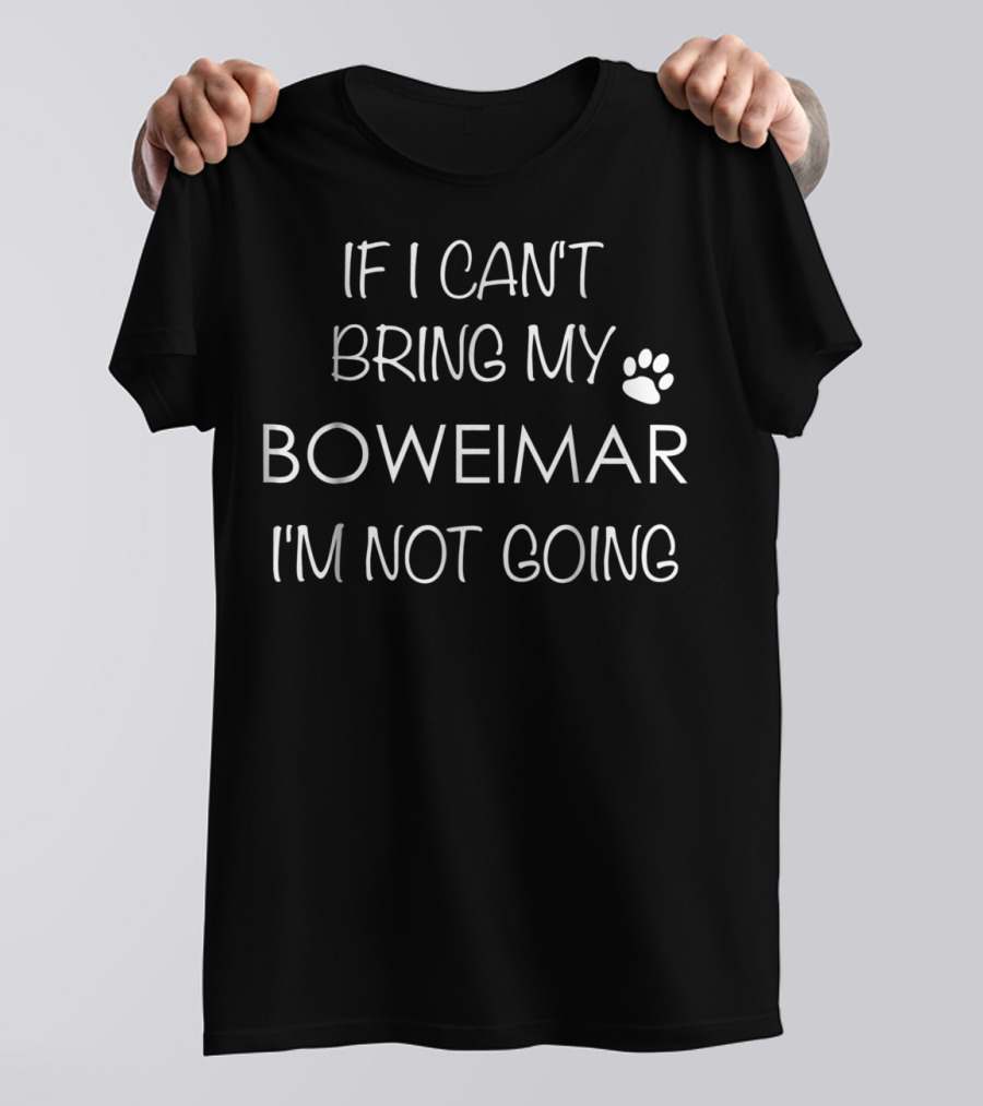 If I Can't Bring My Boweimar I'm Not Going T-Shirt