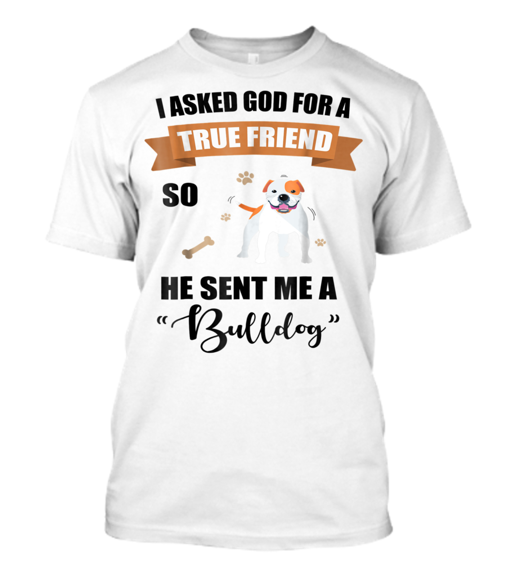 I Asked God For A True Friend So He Sent Me A Bulldog T-Shirt