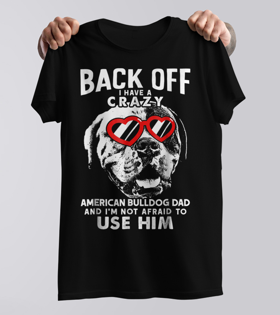 Back Off I Have A Crazy American Bulldog Dad And I'm Not Afraid To Use Him T-Shirt