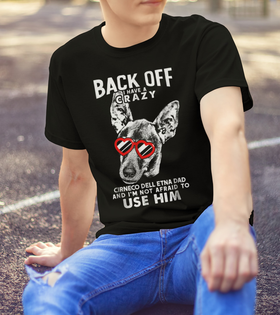 Back Off I Have A Crazy Cirneco Dell'Etna Dad And I'm Not Afraid To Use Him T-Shirt