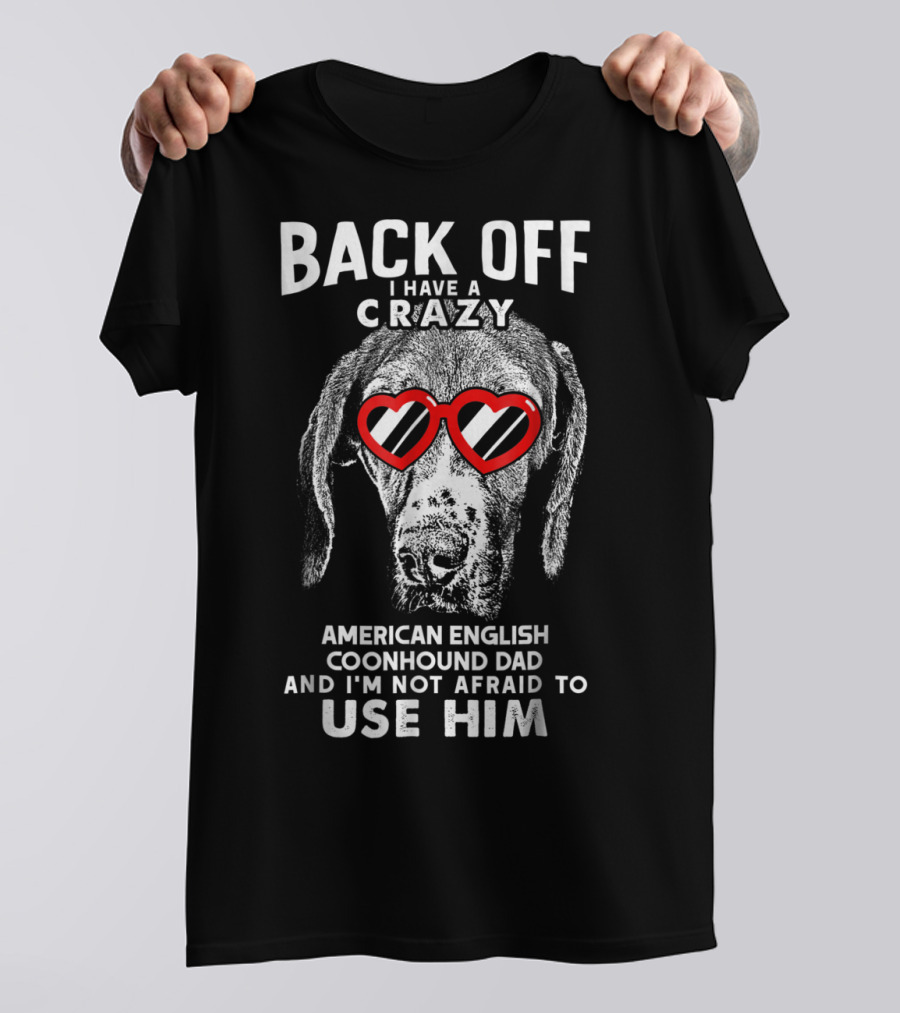 Back Off I Have A Crazy American English Coonhound Dad And I'm Not Afraid To Use Him T-Shirt