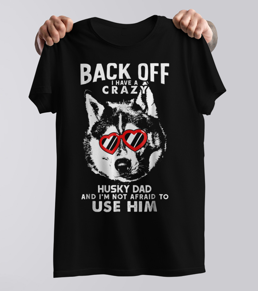 Back Off I Have A Crazy Husky Dad And I'm Not Afraid To Use Him T-Shirt