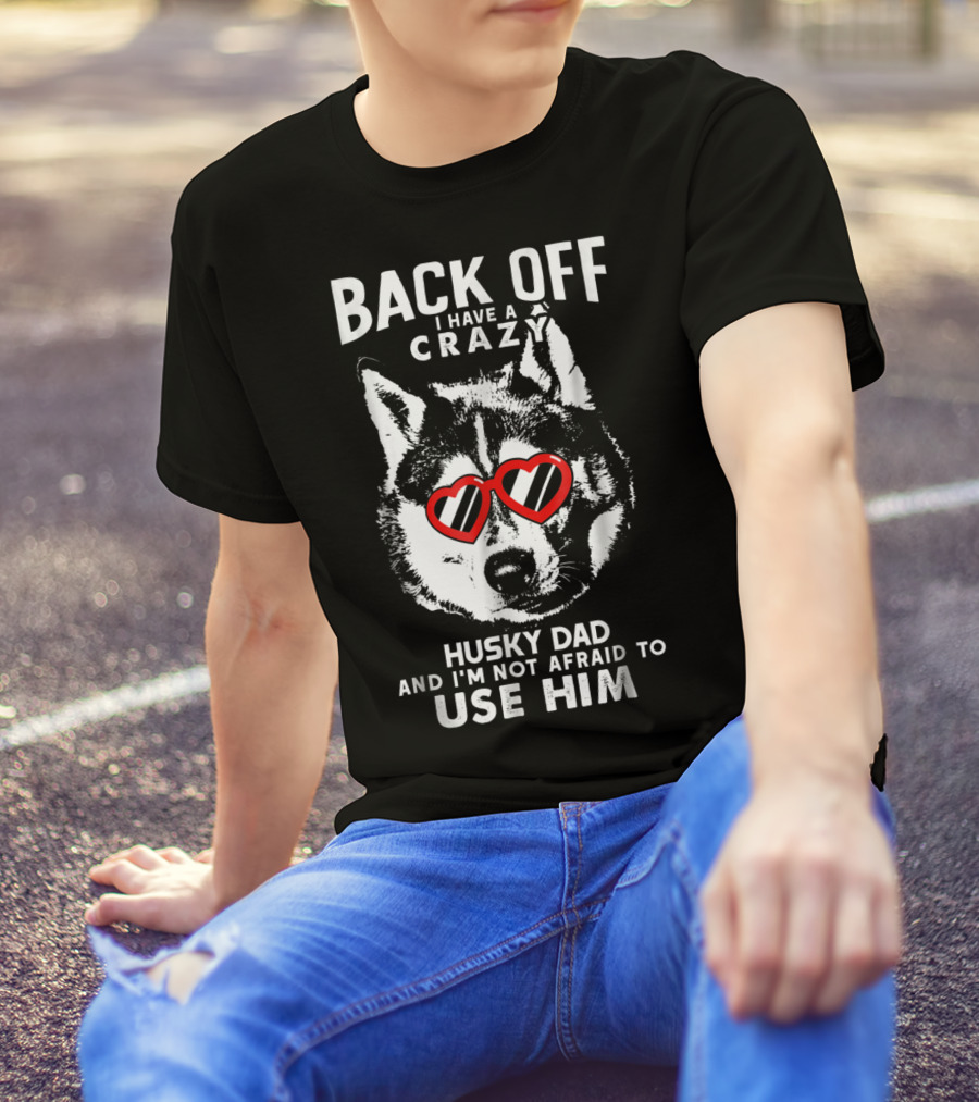 Back Off I Have A Crazy Husky Dad And I'm Not Afraid To Use Him T-Shirt