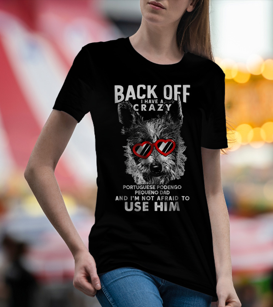 Back Off I Have A Crazy Portuguese Podengo Pequeno Dad And I'm Not Afraid To Use Him T-Shirt