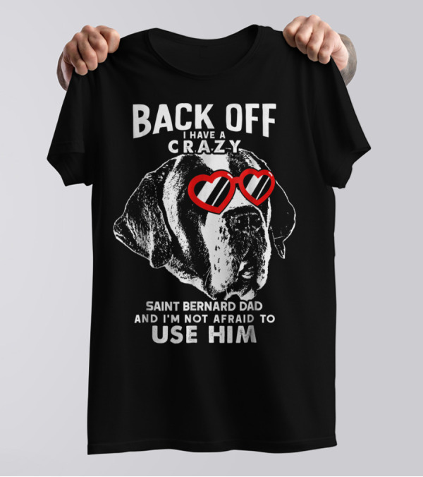 Back Off I Have A Crazy Saint Bernard Dad And I'm Not Afraid To Use Him T-Shirt