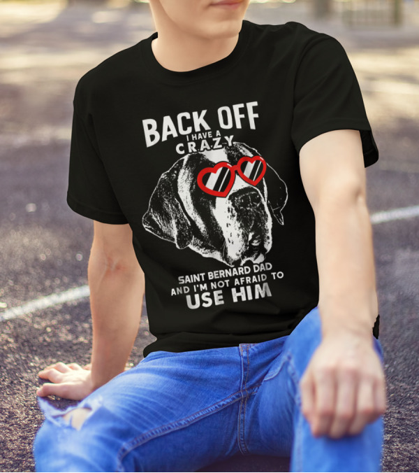 Back Off I Have A Crazy Saint Bernard Dad And I'm Not Afraid To Use Him T-Shirt