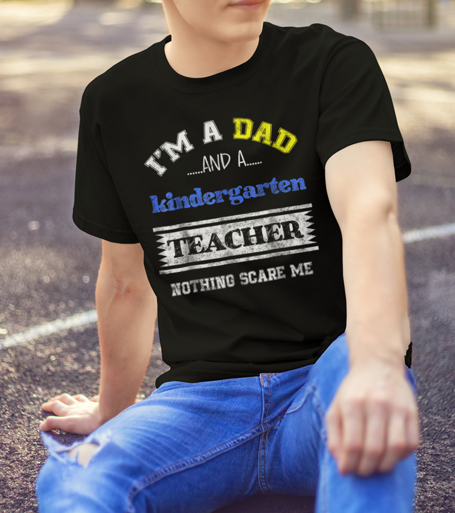 I'm A Dad And A Kindergarten Teacher Nothing Scare Me T-Shirt