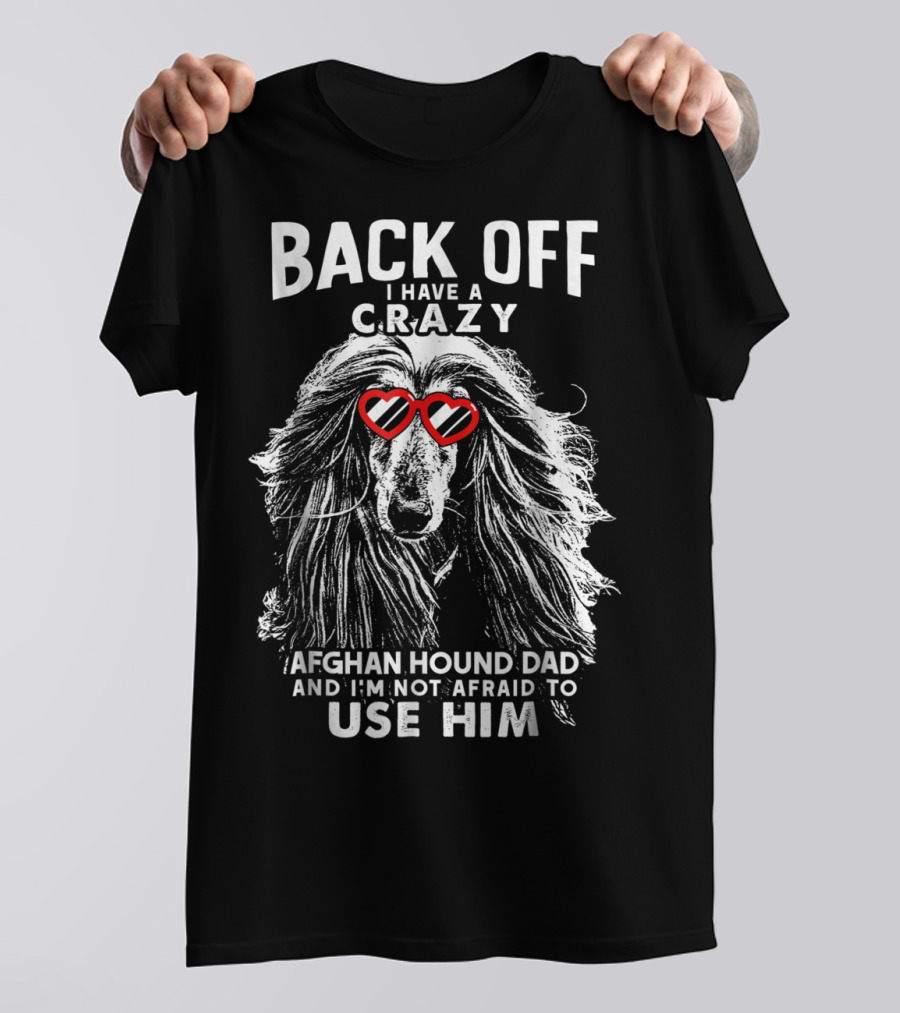 Back Off I Have A Crazy Afghan Hound Dad And I'm Not Afraid To Use Him T-Shirt