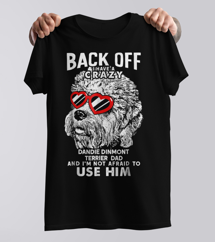 Back Off I Have A Crazy Dandie Dinmont Terrier Dad And I'm Not Afraid To Use Him T-Shirt