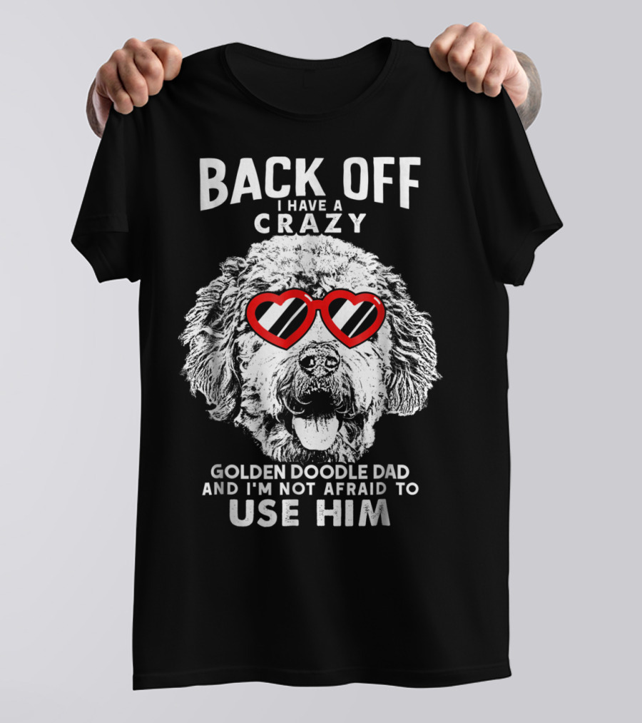 BACK OFF I HAVE A CRAZY GOLDENDOODLE DAD AND I'M NOT AFRAID TO USE HIM T-Shirt
