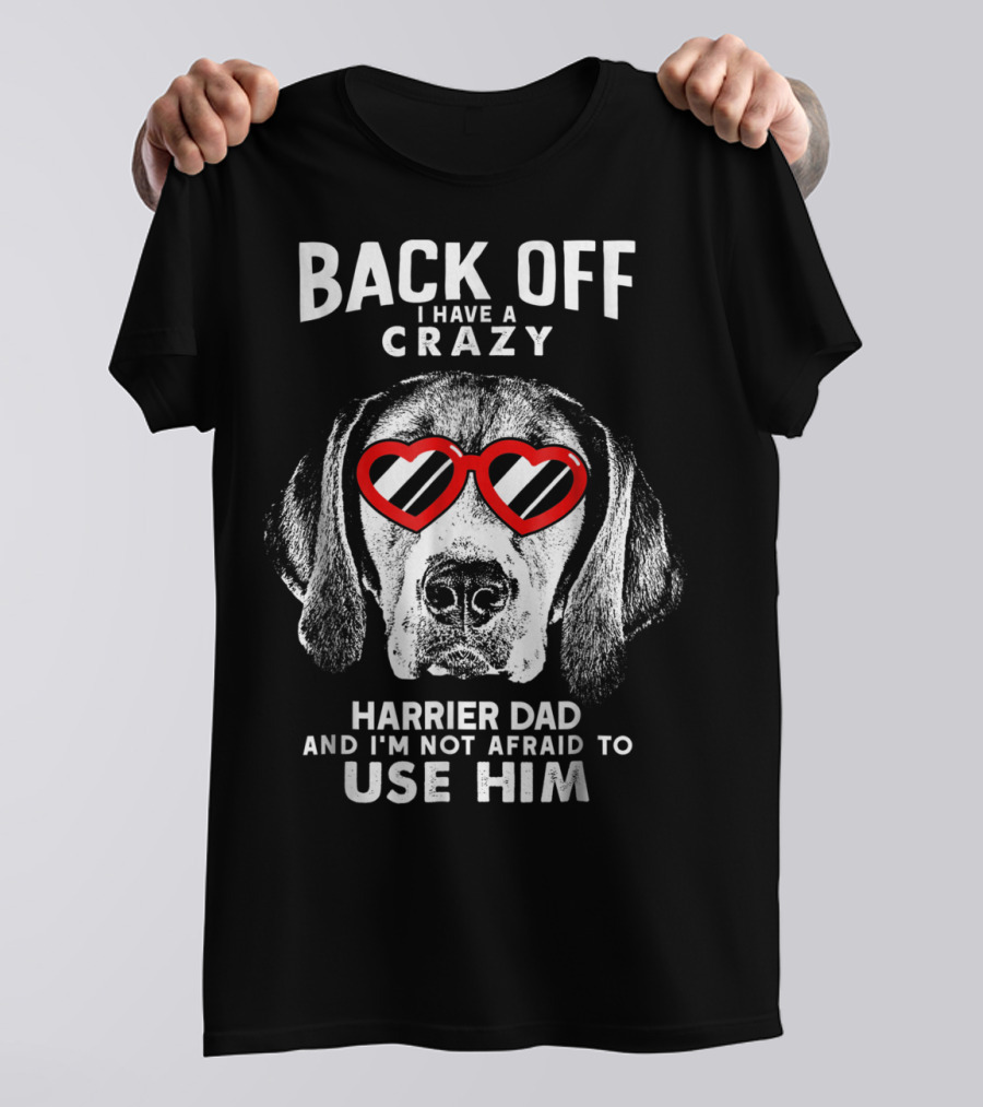 BACK OFF I HAVE A CRAZY HARRIER DAD AND I'M NOT AFRAID TO USE HIM T-Shirt