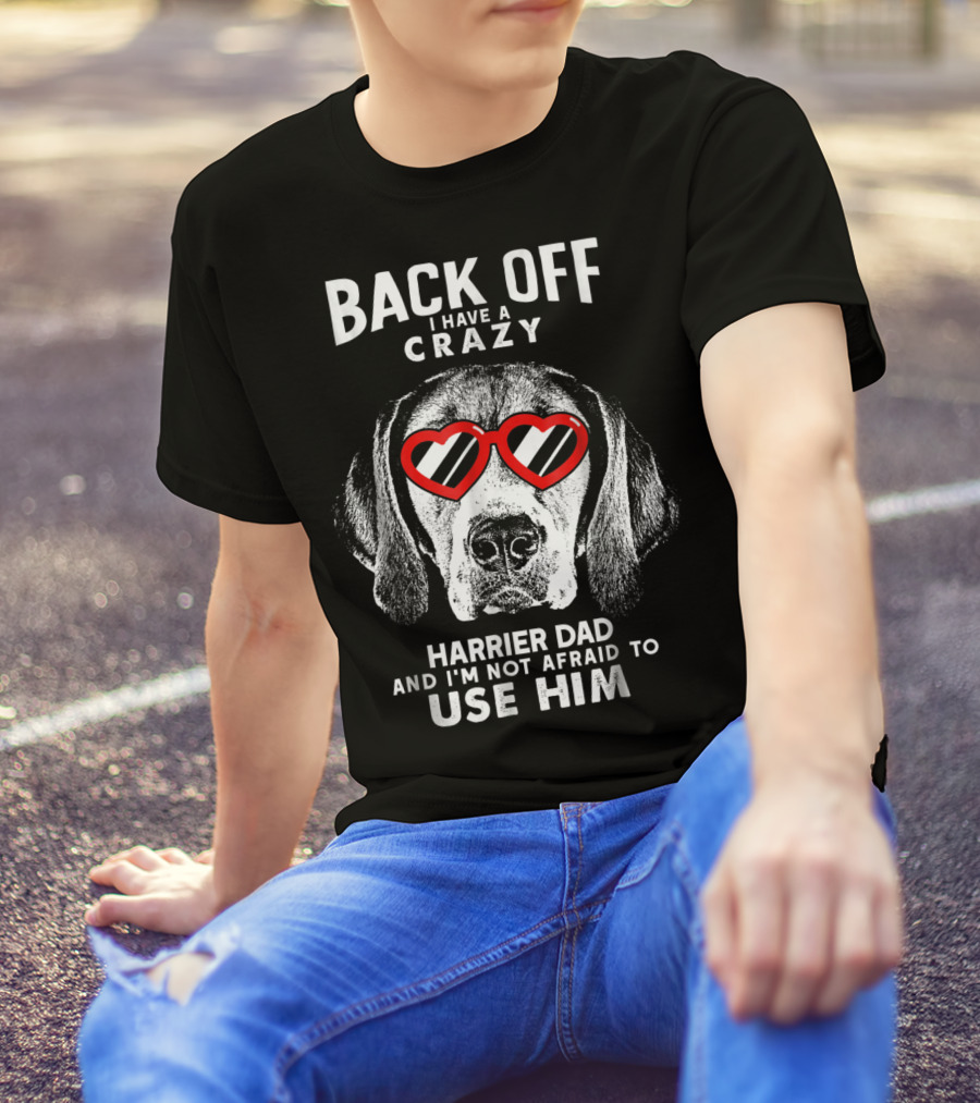 BACK OFF I HAVE A CRAZY HARRIER DAD AND I'M NOT AFRAID TO USE HIM T-Shirt