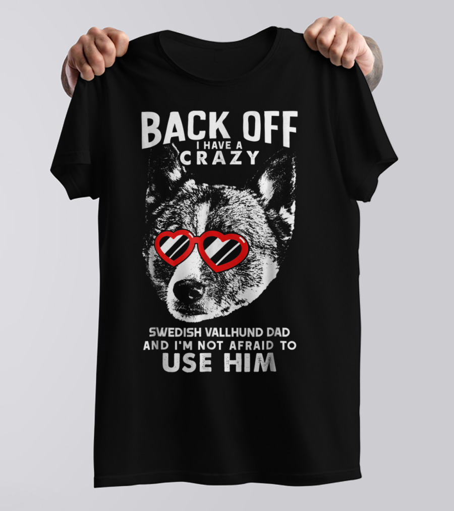 Back Off I Have A Crazy Swedish Vallhund Dad And I'm Not Afraid To Use Him T-Shirt