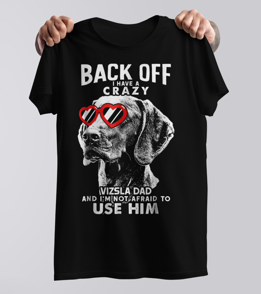 BACK OFF I HAVE A CRAZY VIZSLA DAD AND I'M NOT AFRAID TO USE HIM T-Shirt