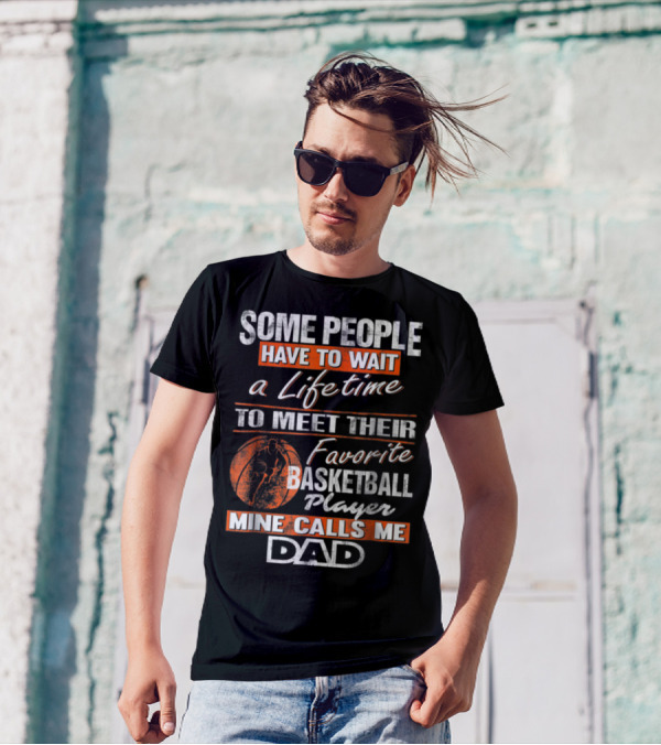 SOME PEOPLE HAVE TO WAIT A LIFETIME TO MEET THEIR FAVORITE BASKETBALL PLAYER MINE CALLS ME DAD T-Shirt
