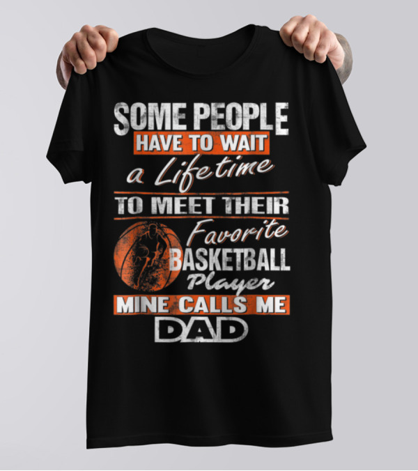 SOME PEOPLE HAVE TO WAIT A LIFETIME TO MEET THEIR FAVORITE BASKETBALL PLAYER MINE CALLS ME DAD T-Shirt