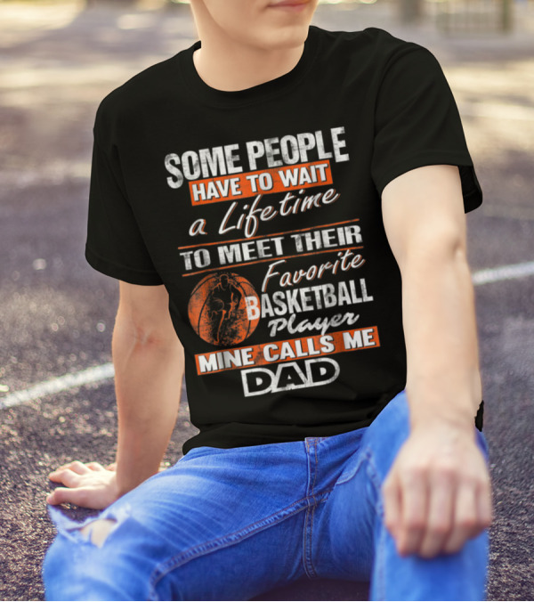 SOME PEOPLE HAVE TO WAIT A LIFETIME TO MEET THEIR FAVORITE BASKETBALL PLAYER MINE CALLS ME DAD T-Shirt