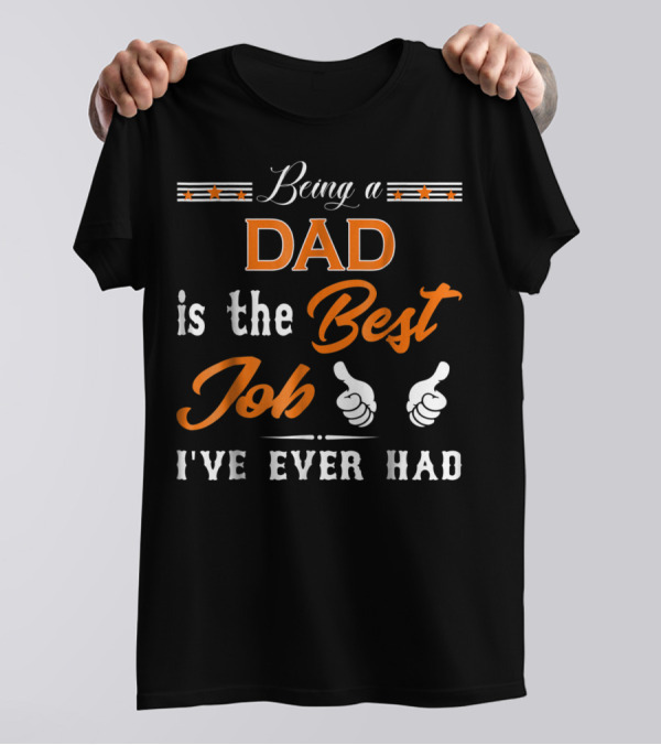 Being A Dad Is The Best Job I've Ever Had T-Shirt