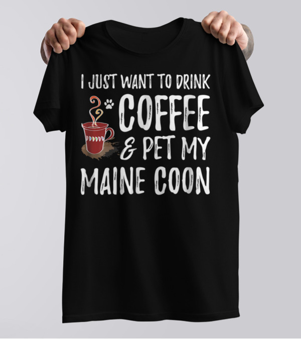I Just Want To Drink Coffee And Pet My Maine Coon T-Shirt