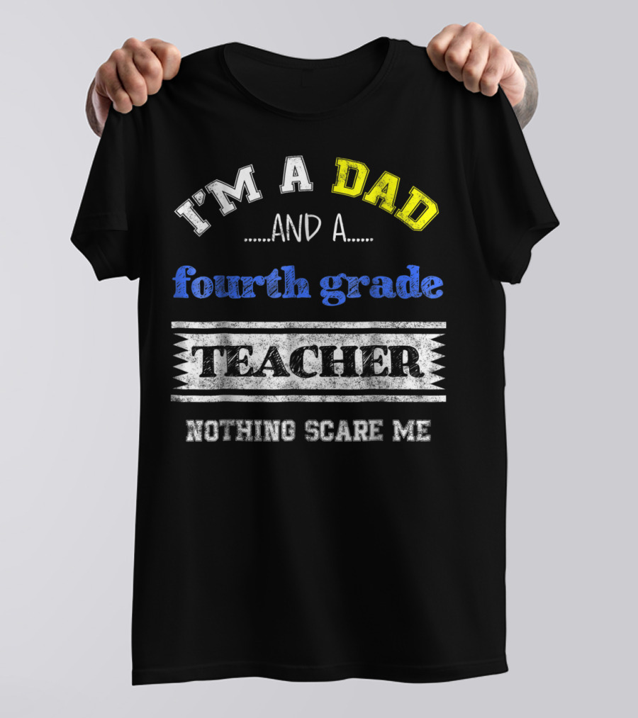 I'm A Dad And A Fourth Grade Teacher Nothing Scare Me T-Shirt