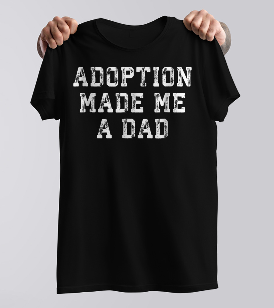 Adoption Made Me A Dad T-Shirt