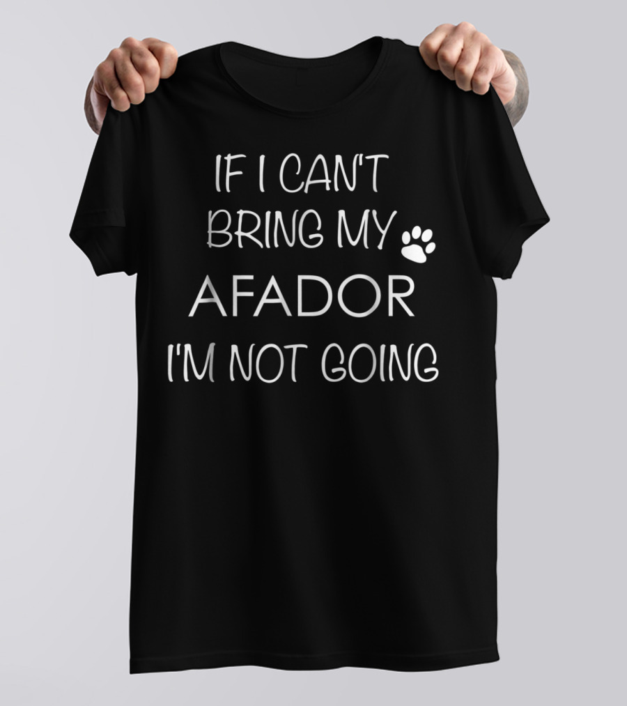 If I Can't Bring My Afador I'm Not Going Dog Mom Dad Lovers T-Shirt