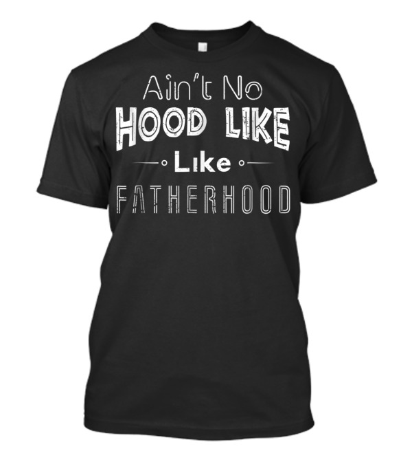 Ain't No Hood Like Fatherhood Like T-Shirt