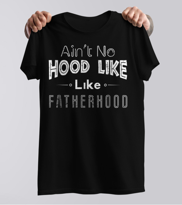 Ain't No Hood Like Fatherhood Like T-Shirt
