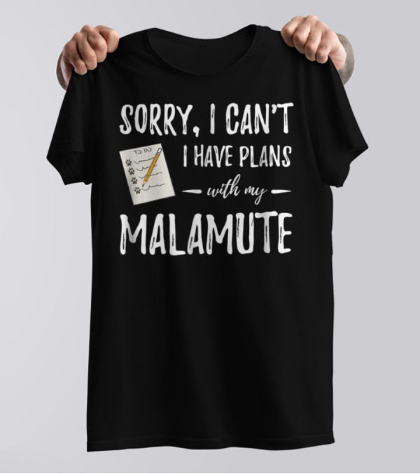 Sorry I Can't I Have Plans With My Malamute Dog Mom Dog Dad T-Shirt