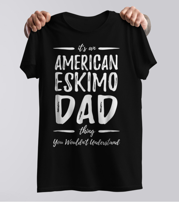 It's An American Eskimo Dog Dad Thing You Wouldn't Understand T-Shirt