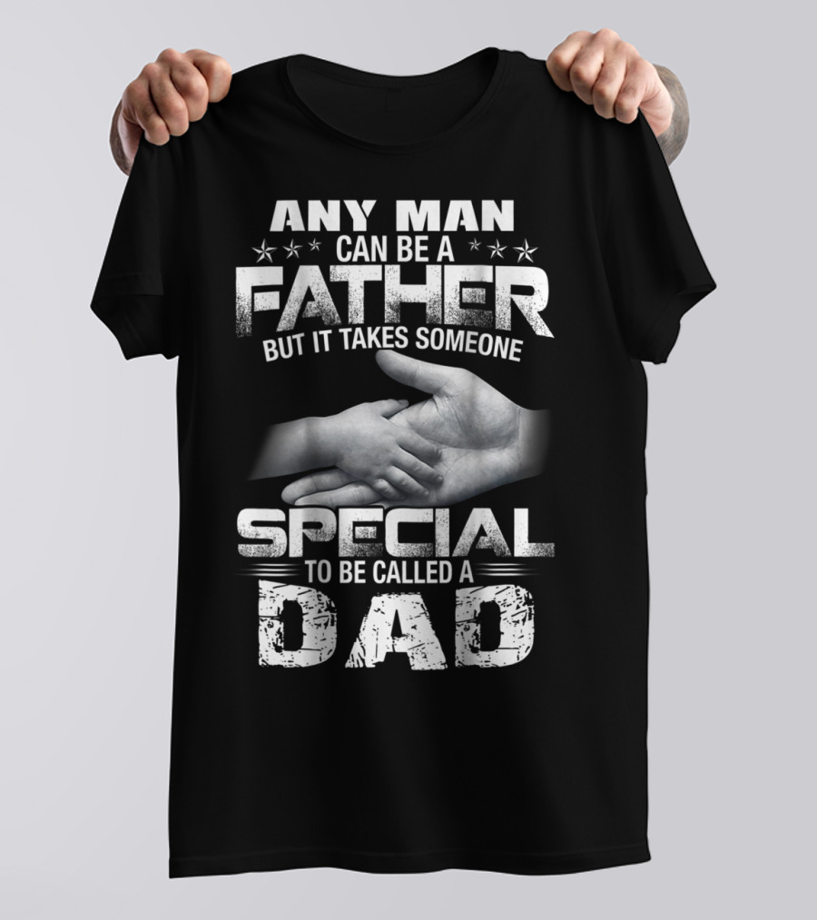 Any Man Can Be A Father But It Takes Someone Special To Be Called A Dad T-Shirt